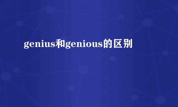 genius和genious的区别