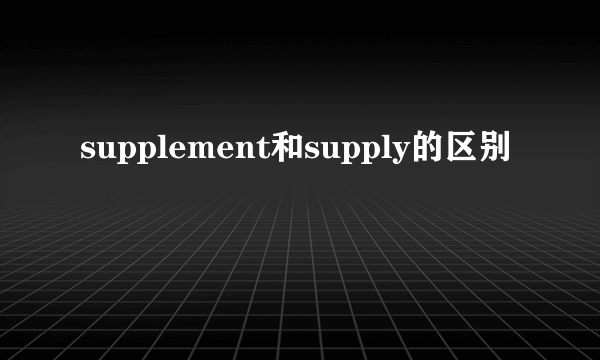 supplement和supply的区别