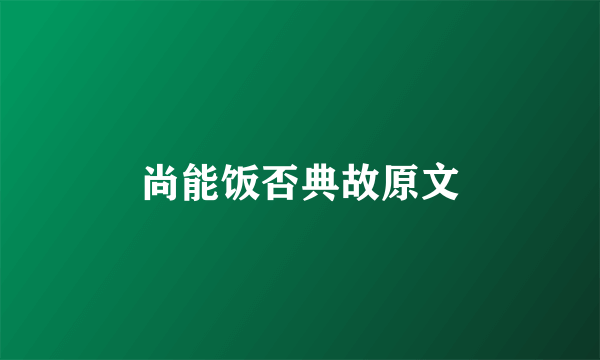 尚能饭否典故原文