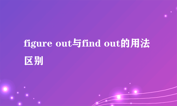 figure out与find out的用法区别