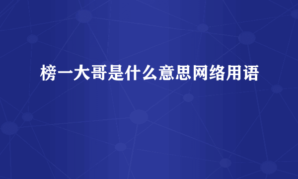 榜一大哥是什么意思网络用语