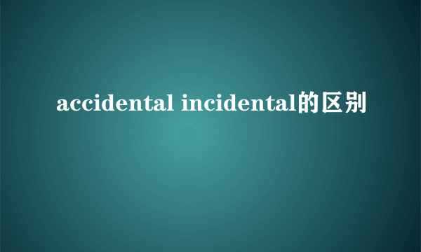 accidental incidental的区别