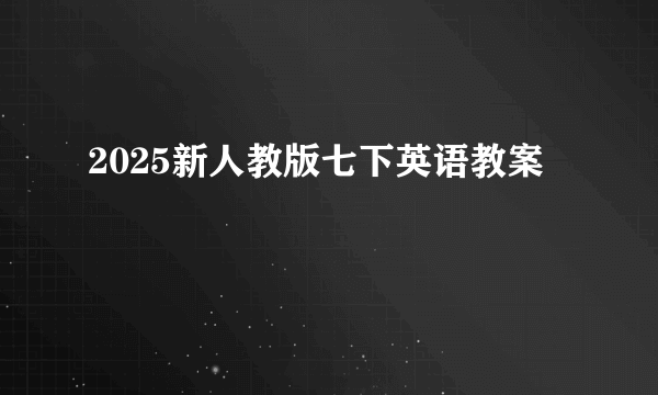 2025新人教版七下英语教案