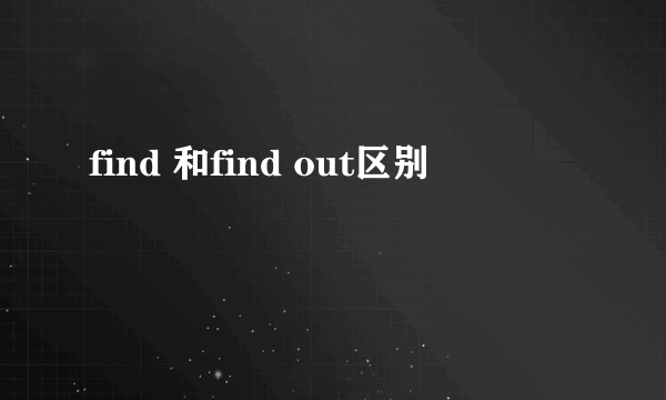 find 和find out区别