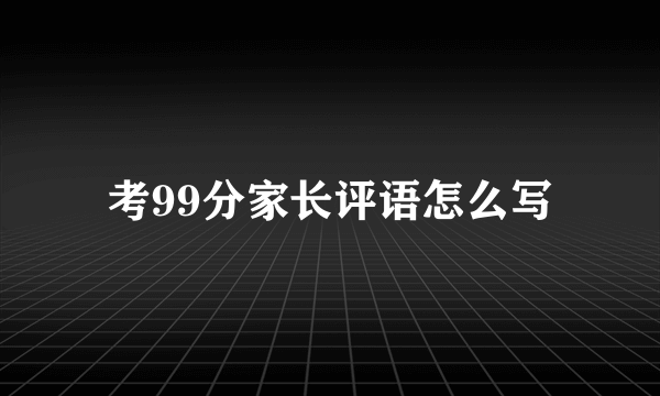 考99分家长评语怎么写