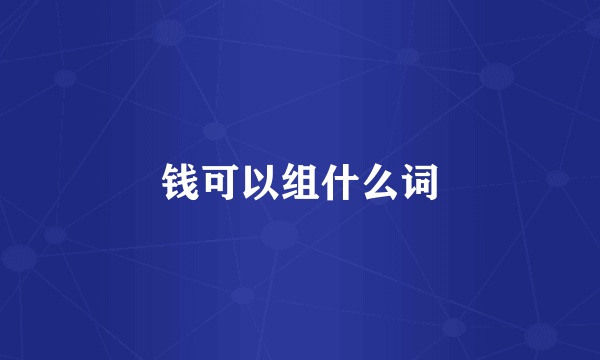 钱可以组什么词