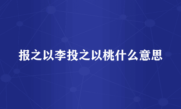 报之以李投之以桃什么意思
