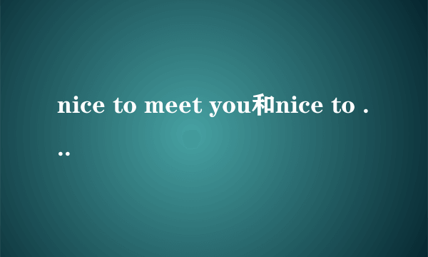 nice to meet you和nice to see you的区别