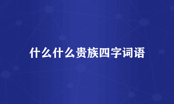 什么什么贵族四字词语