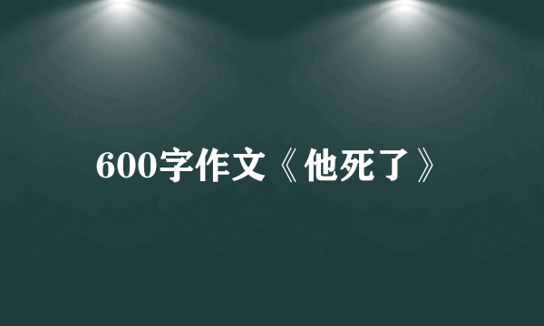 600字作文《他死了》