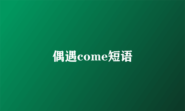 偶遇come短语