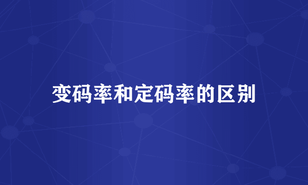 变码率和定码率的区别