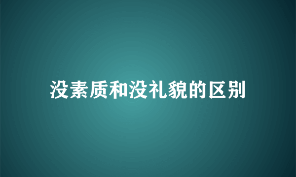 没素质和没礼貌的区别
