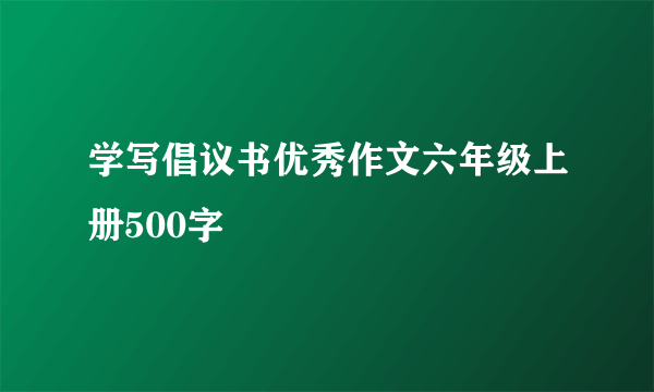 学写倡议书优秀作文六年级上册500字