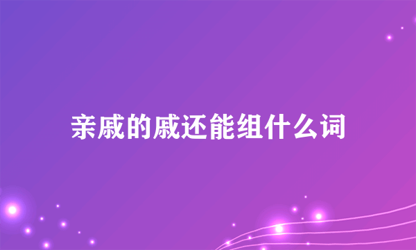 亲戚的戚还能组什么词
