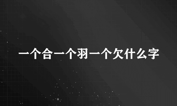 一个合一个羽一个欠什么字