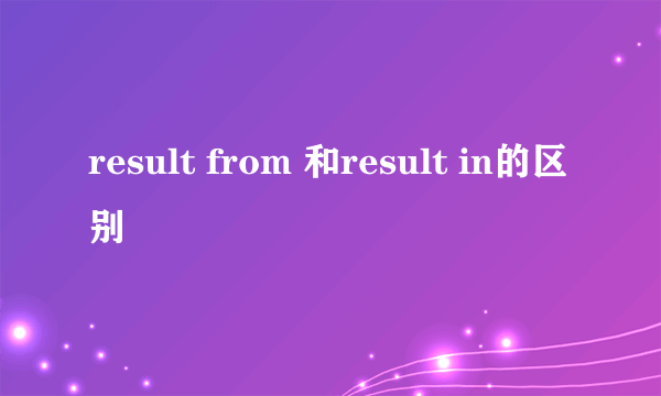 result from 和result in的区别