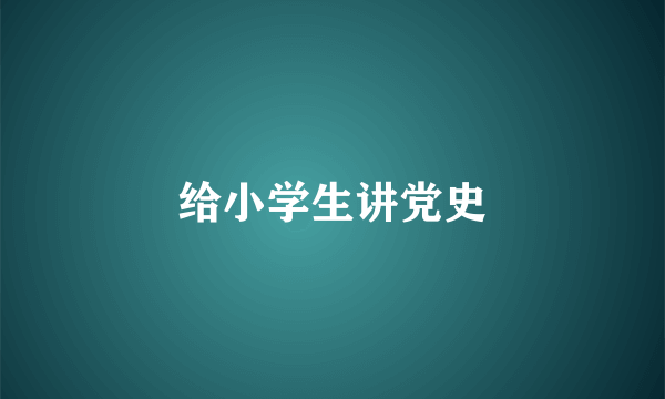 给小学生讲党史