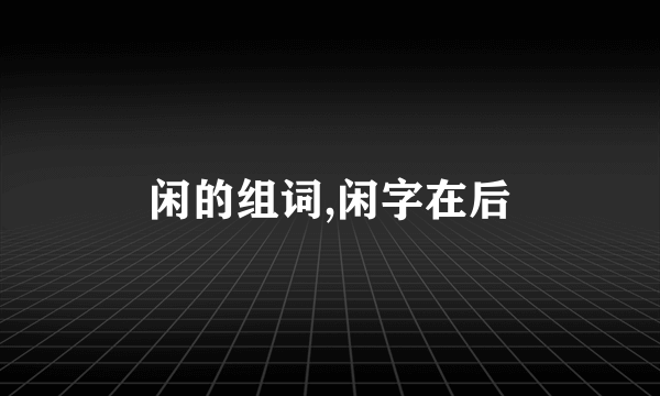 闲的组词,闲字在后
