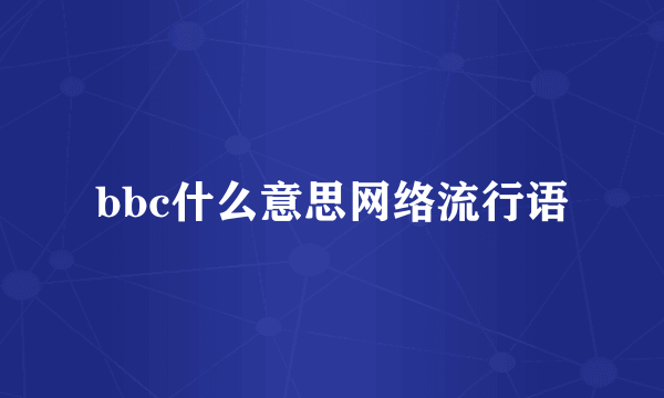 bbc什么意思网络流行语