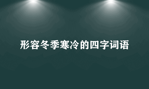 形容冬季寒冷的四字词语