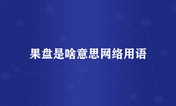 果盘是啥意思网络用语
