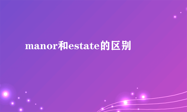 manor和estate的区别
