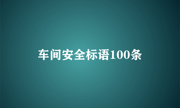 车间安全标语100条