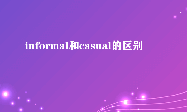informal和casual的区别
