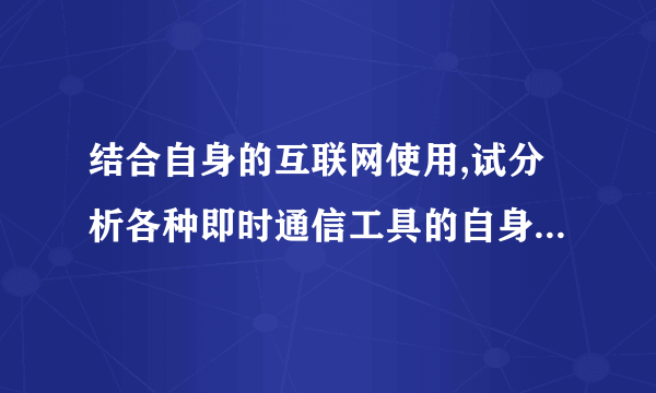 结合自身的互联网使用,试分析各种即时通信工具的自身特点与它们之间的区别