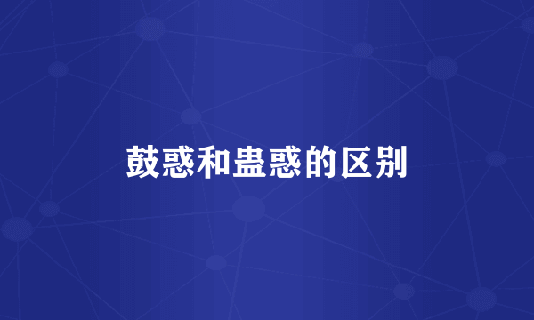 鼓惑和蛊惑的区别