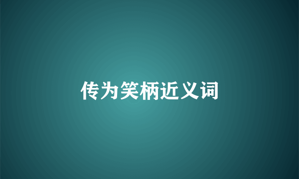 传为笑柄近义词