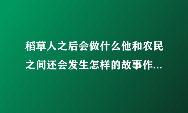 稻草人之后会做什么他和农民之间还会发生怎样的故事作文250字