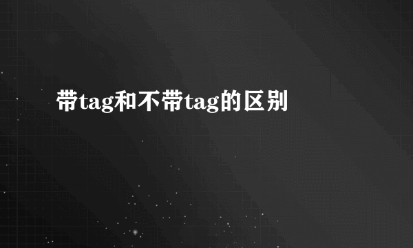 带tag和不带tag的区别