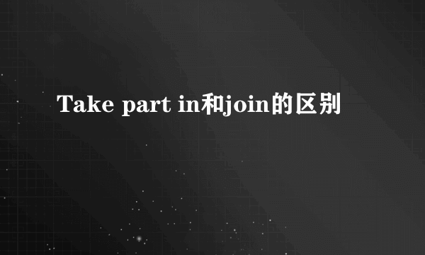 Take part in和join的区别