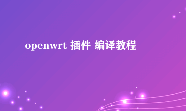 openwrt 插件 编译教程
