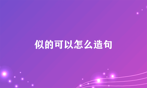 似的可以怎么造句