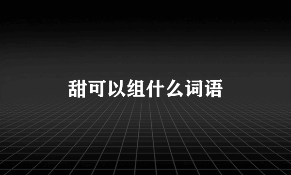 甜可以组什么词语