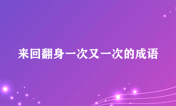 来回翻身一次又一次的成语