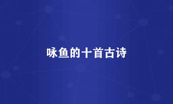 咏鱼的十首古诗