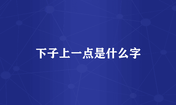下子上一点是什么字