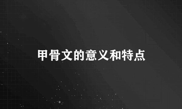 甲骨文的意义和特点