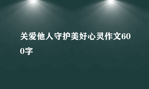 关爱他人守护美好心灵作文600字