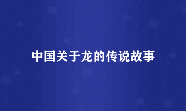 中国关于龙的传说故事