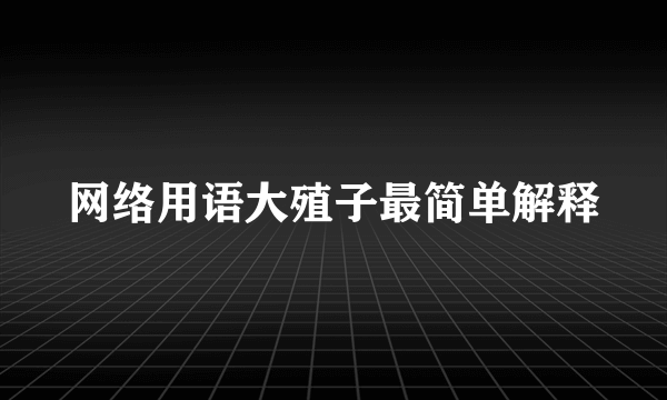 网络用语大殖子最简单解释