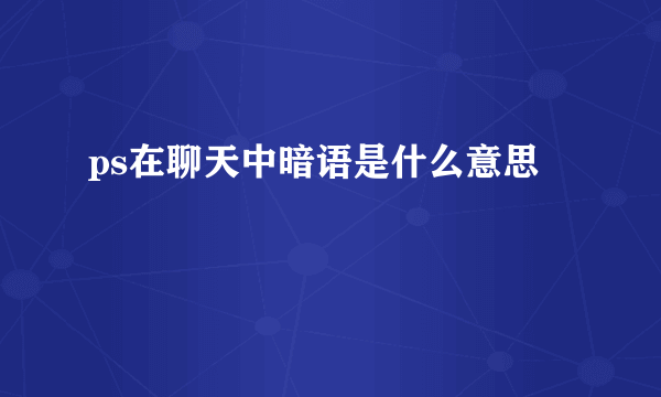 ps在聊天中暗语是什么意思