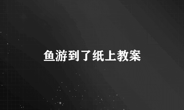 鱼游到了纸上教案
