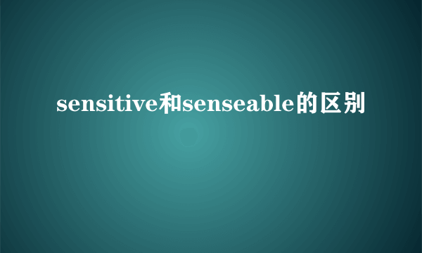 sensitive和senseable的区别