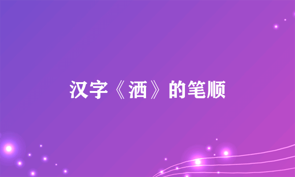 汉字《洒》的笔顺