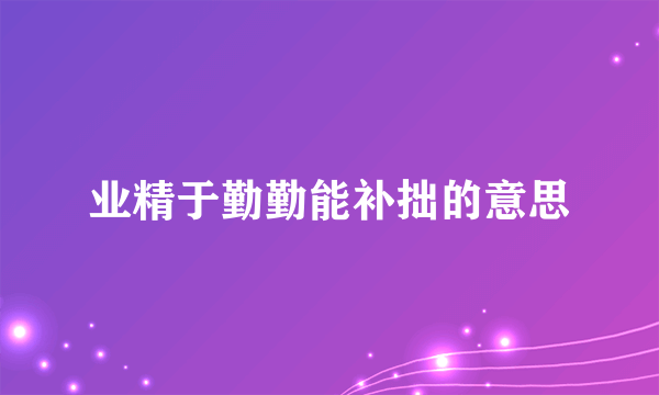 业精于勤勤能补拙的意思